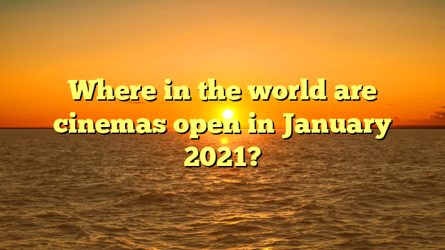 Where in the world are cinemas open in January 2021?