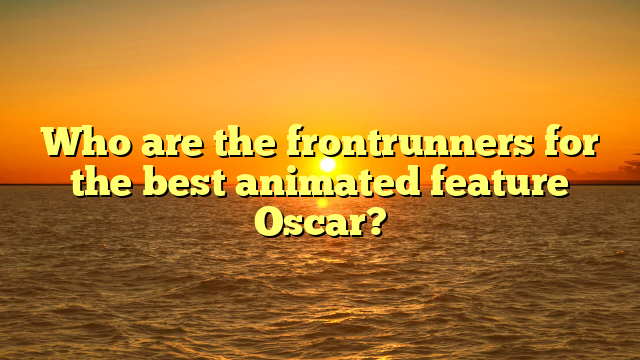 Who are the frontrunners for the best animated feature Oscar?