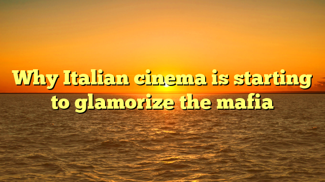 Why Italian cinema is starting to glamorize the mafia