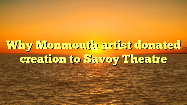 Why Monmouth artist donated creation to Savoy Theatre