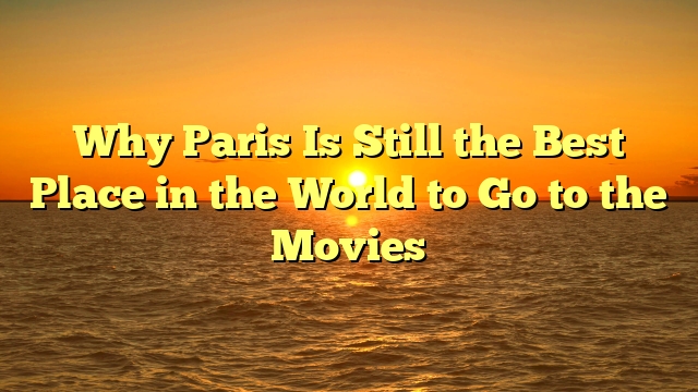 Why Paris Is Still the Best Place in the World to Go to the Movies