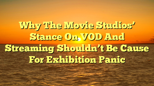 Why The Movie Studios’ Stance On VOD And Streaming Shouldn’t Be Cause For Exhibition Panic