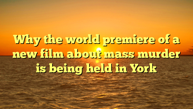 Why the world premiere of a new film about mass murder is being held in York