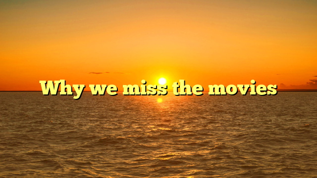 Why we miss the movies