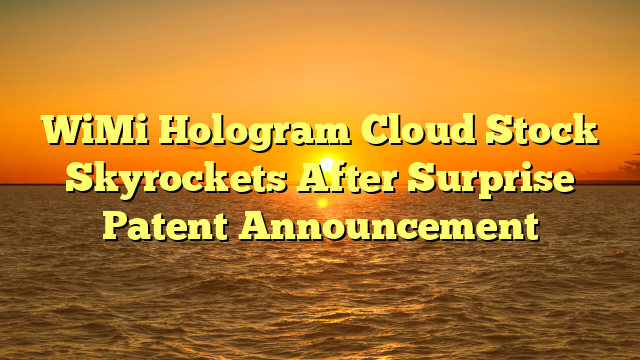 WiMi Hologram Cloud Stock Skyrockets After Surprise Patent Announcement