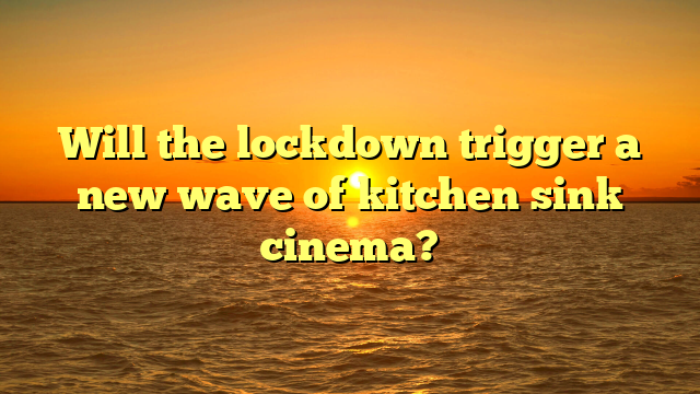 Will the lockdown trigger a new wave of kitchen sink cinema?