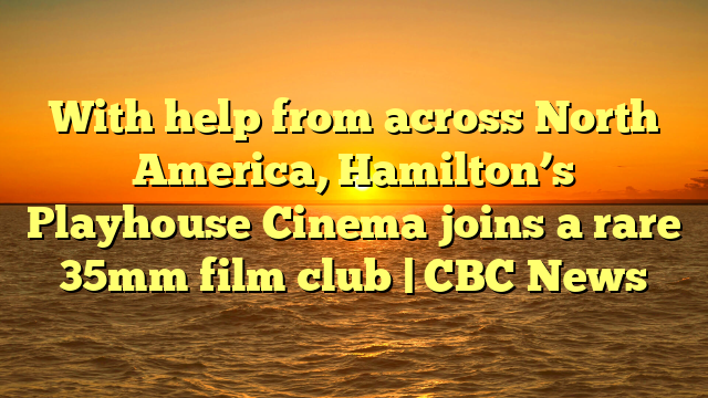 With help from across North America, Hamilton’s Playhouse Cinema joins a rare 35mm film club | CBC News