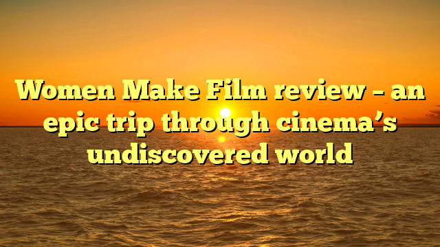 Women Make Film review – an epic trip through cinema’s undiscovered world