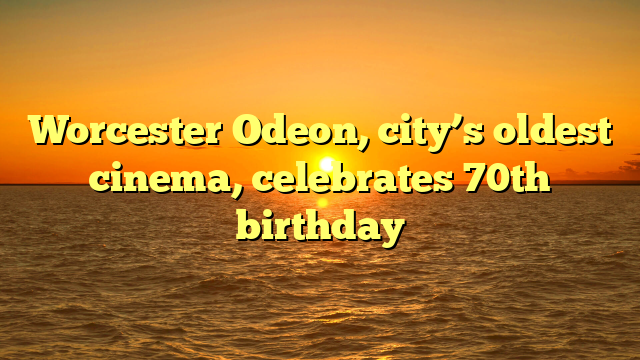 Worcester Odeon, city’s oldest cinema, celebrates 70th birthday
