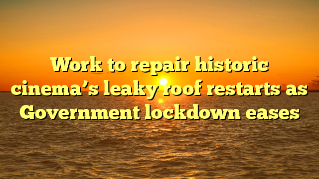 Work to repair historic cinema’s leaky roof restarts as Government lockdown eases