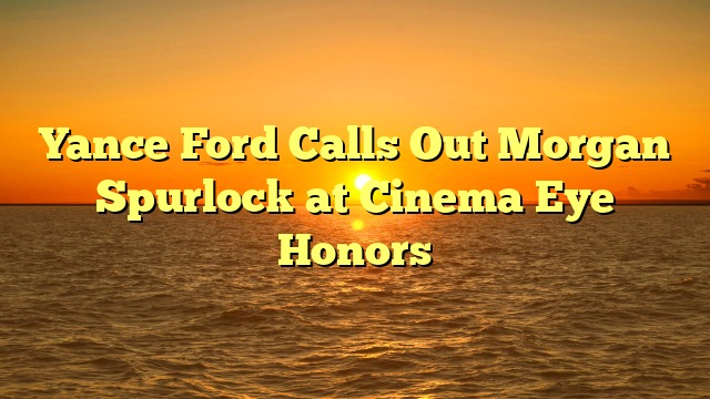 Yance Ford Calls Out Morgan Spurlock at Cinema Eye Honors